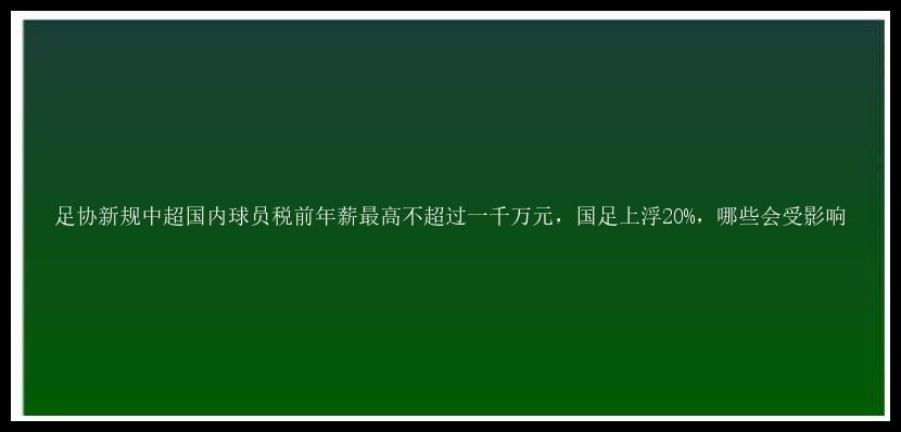 足协新规中超国内球员税前年薪最高不超过一千万元，国足上浮20%，哪些会受影响