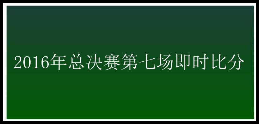 2016年总决赛第七场即时比分