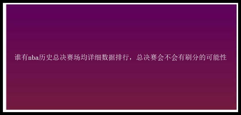 谁有nba历史总决赛场均详细数据排行，总决赛会不会有刷分的可能性