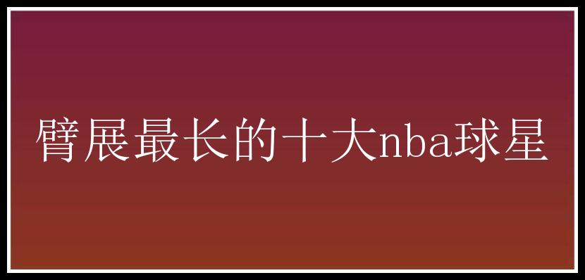 臂展最长的十大nba球星