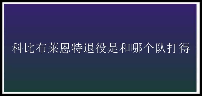 科比布莱恩特退役是和哪个队打得