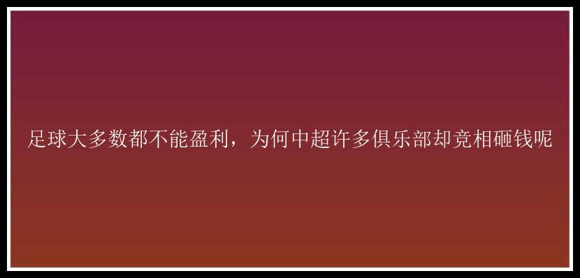 足球大多数都不能盈利，为何中超许多俱乐部却竞相砸钱呢