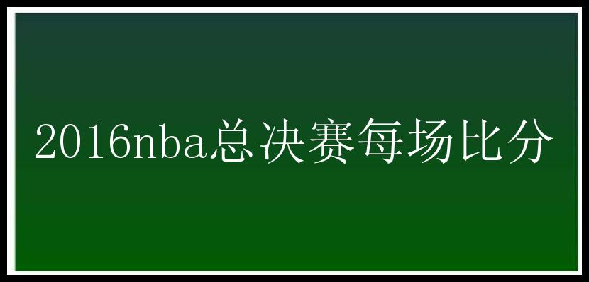 2016nba总决赛每场比分