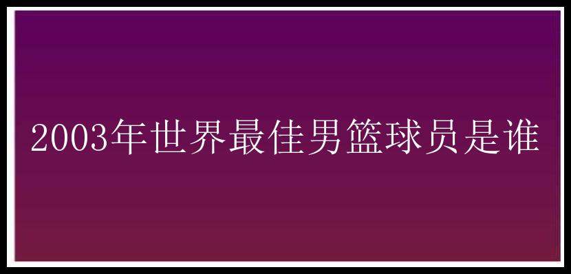 2003年世界最佳男篮球员是谁