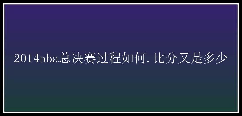 2014nba总决赛过程如何.比分又是多少