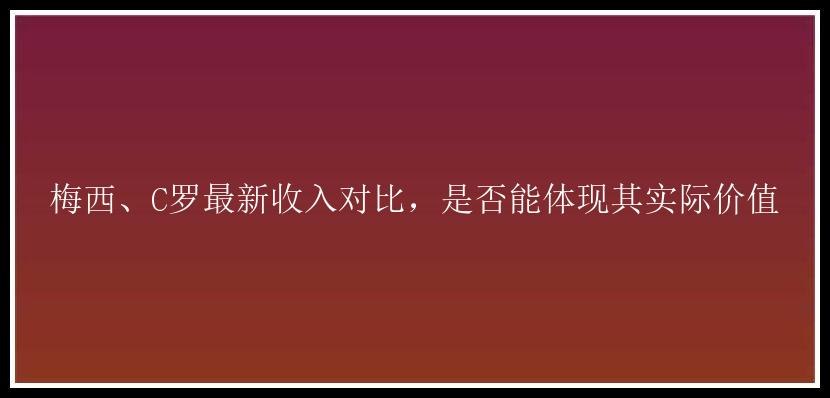 梅西、C罗最新收入对比，是否能体现其实际价值