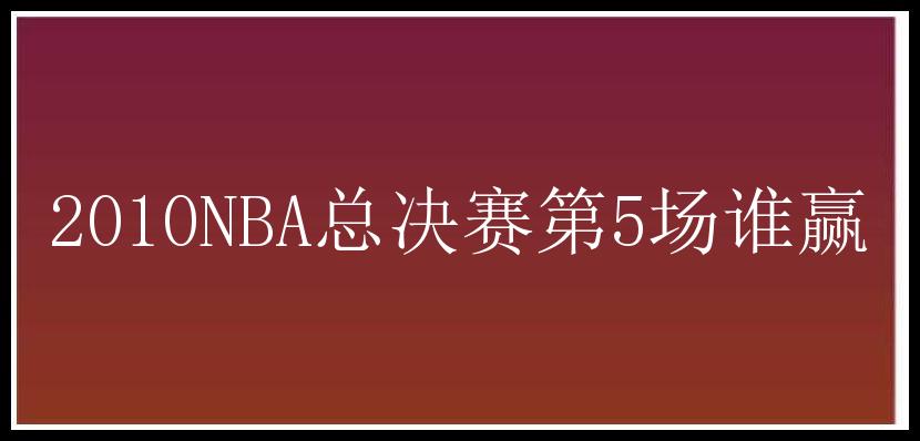 2010NBA总决赛第5场谁赢