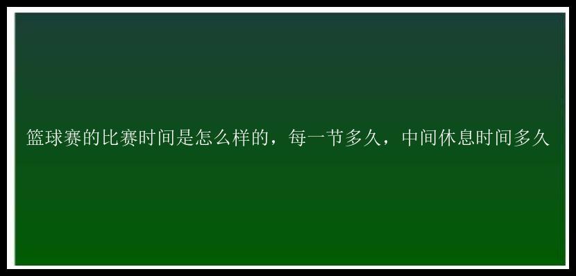 篮球赛的比赛时间是怎么样的，每一节多久，中间休息时间多久