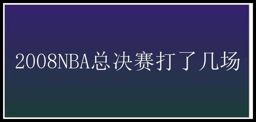 2008NBA总决赛打了几场