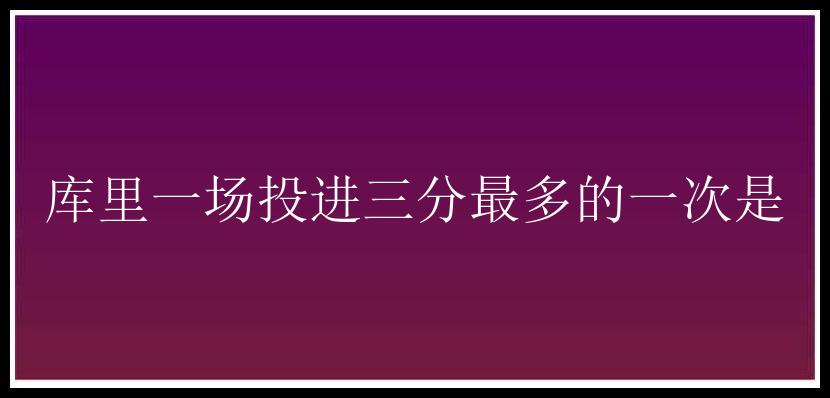 库里一场投进三分最多的一次是