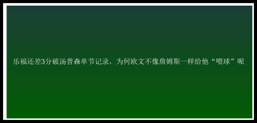 乐福还差3分破汤普森单节记录，为何欧文不像詹姆斯一样给他“喂球”呢