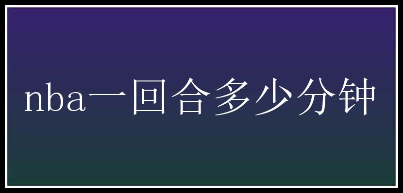 nba一回合多少分钟