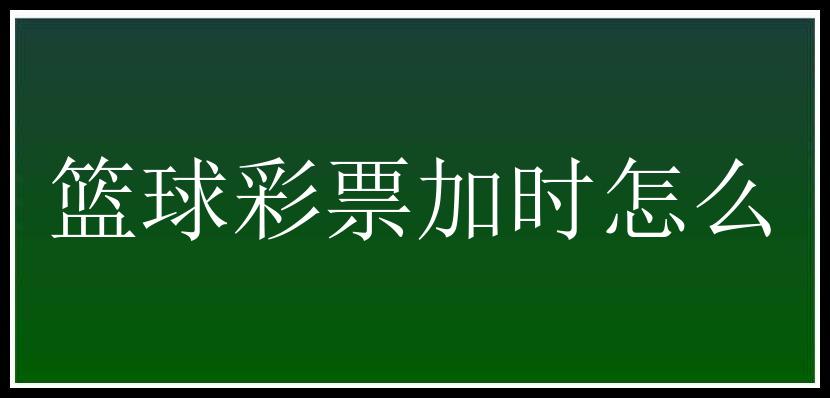 篮球彩票加时怎么