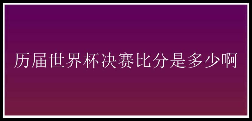 历届世界杯决赛比分是多少啊