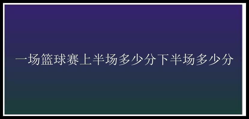 一场篮球赛上半场多少分下半场多少分