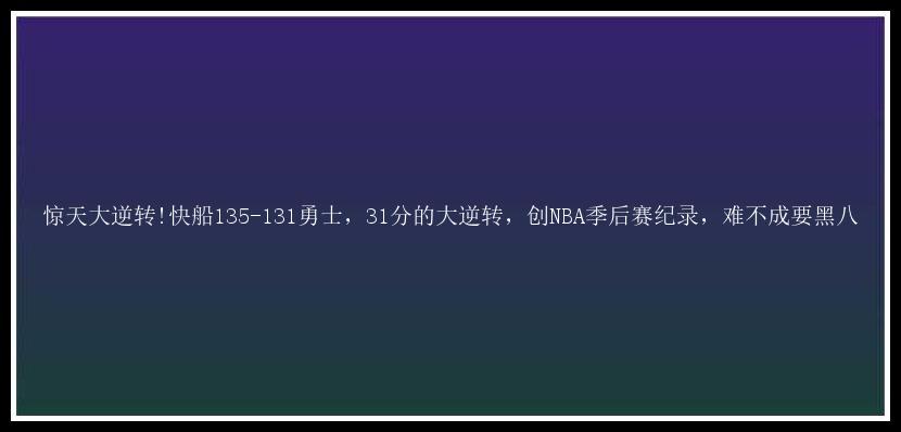 惊天大逆转!快船135-131勇士，31分的大逆转，创NBA季后赛纪录，难不成要黑八