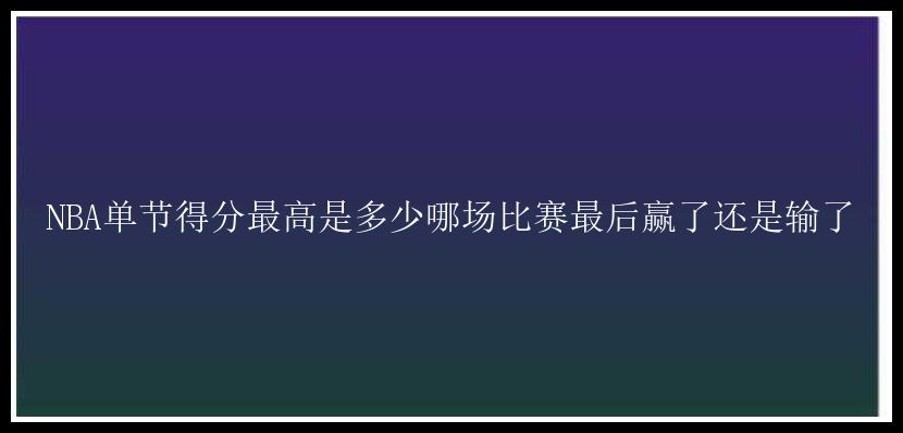 NBA单节得分最高是多少哪场比赛最后赢了还是输了