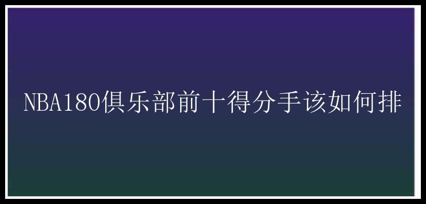 NBA180俱乐部前十得分手该如何排