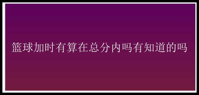 篮球加时有算在总分内吗有知道的吗