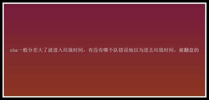 nba一般分差大了就进入垃圾时间，有没有哪个队错误地以为进去垃圾时间，被翻盘的