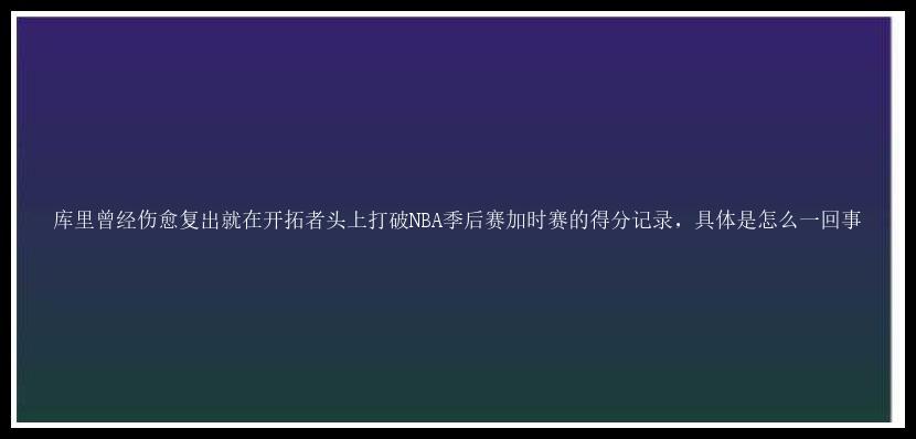 库里曾经伤愈复出就在开拓者头上打破NBA季后赛加时赛的得分记录，具体是怎么一回事