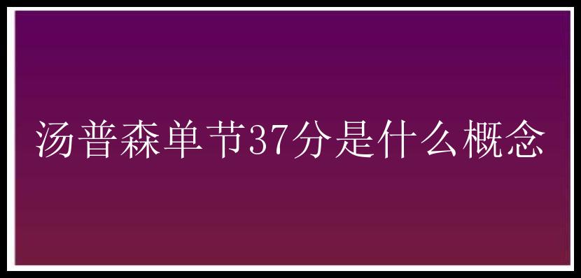 汤普森单节37分是什么概念