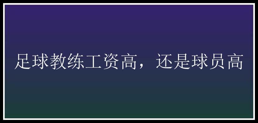 足球教练工资高，还是球员高