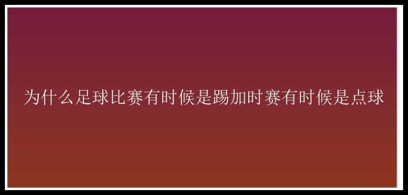 为什么足球比赛有时候是踢加时赛有时候是点球