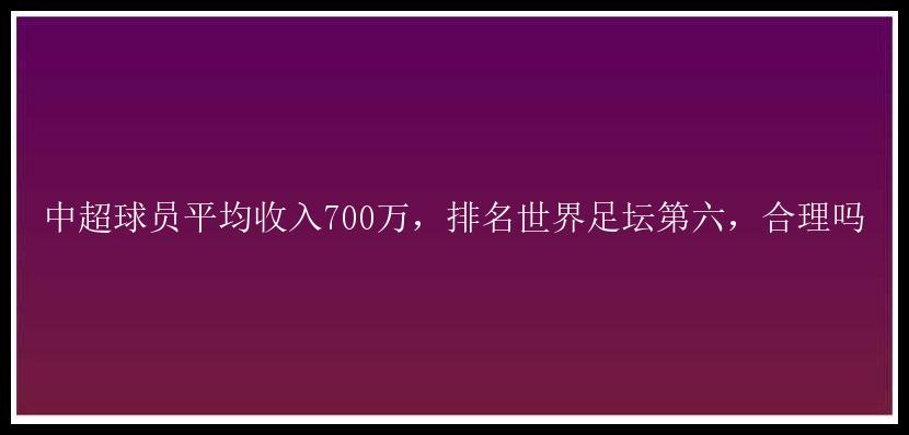 中超球员平均收入700万，排名世界足坛第六，合理吗
