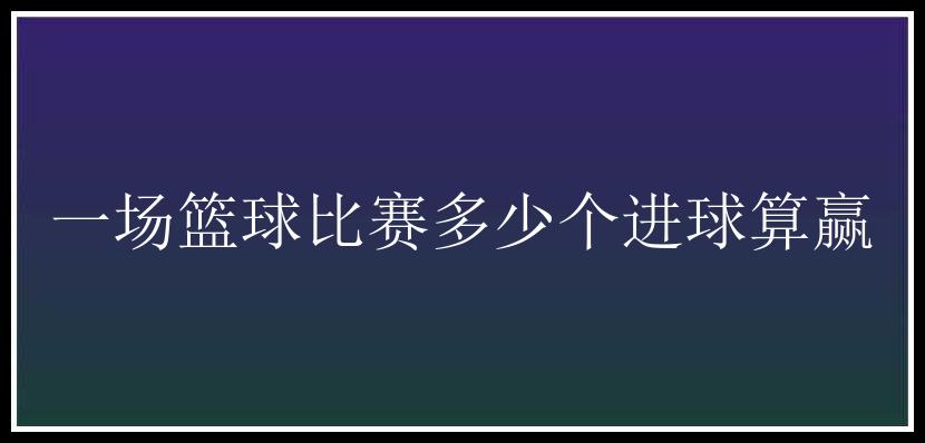 一场篮球比赛多少个进球算赢