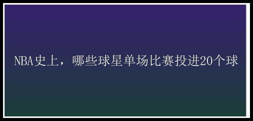 NBA史上，哪些球星单场比赛投进20个球