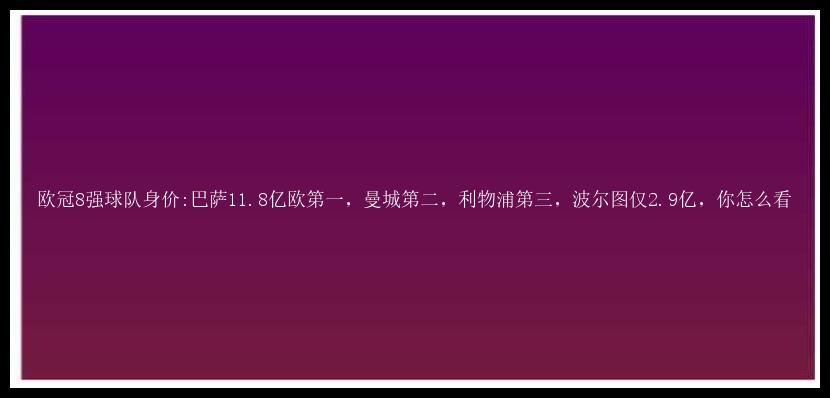 欧冠8强球队身价:巴萨11.8亿欧第一，曼城第二，利物浦第三，波尔图仅2.9亿，你怎么看