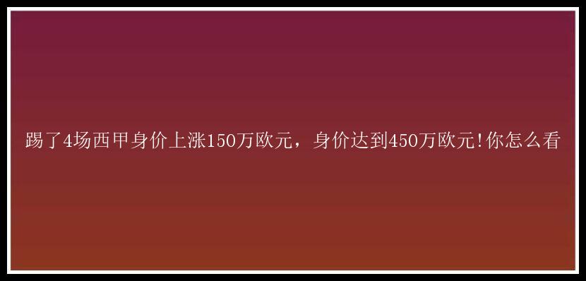 踢了4场西甲身价上涨150万欧元，身价达到450万欧元!你怎么看