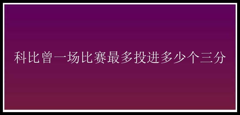 科比曾一场比赛最多投进多少个三分