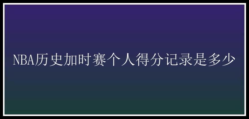 NBA历史加时赛个人得分记录是多少