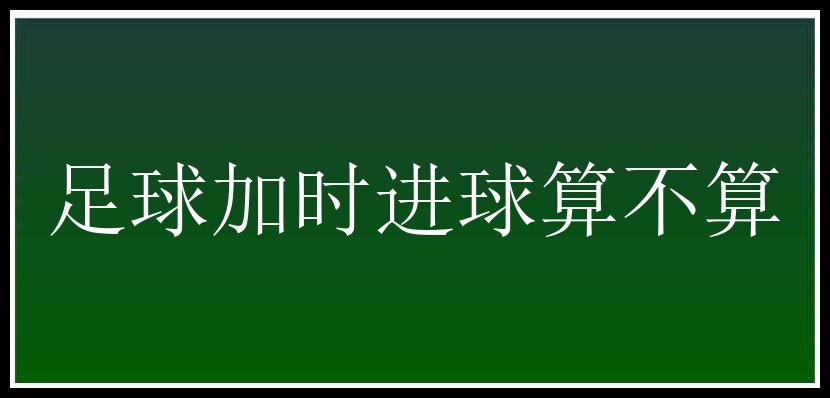 足球加时进球算不算