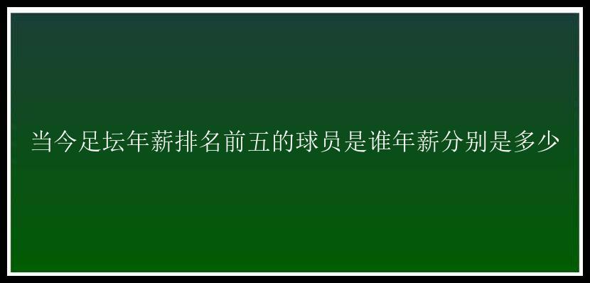 当今足坛年薪排名前五的球员是谁年薪分别是多少