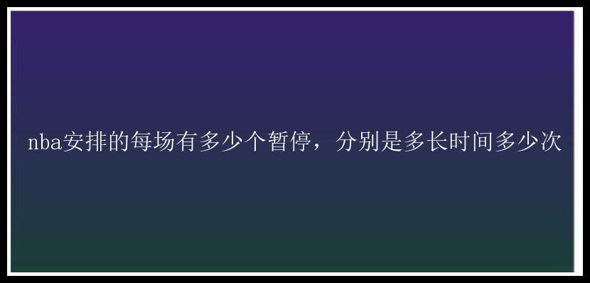 nba安排的每场有多少个暂停，分别是多长时间多少次