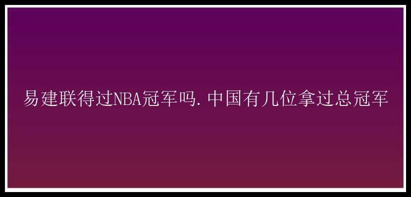 易建联得过NBA冠军吗.中国有几位拿过总冠军