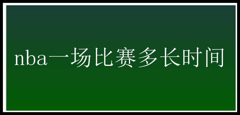 nba一场比赛多长时间