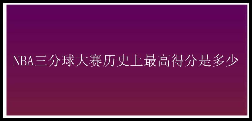 NBA三分球大赛历史上最高得分是多少