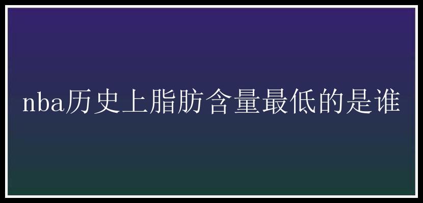 nba历史上脂肪含量最低的是谁