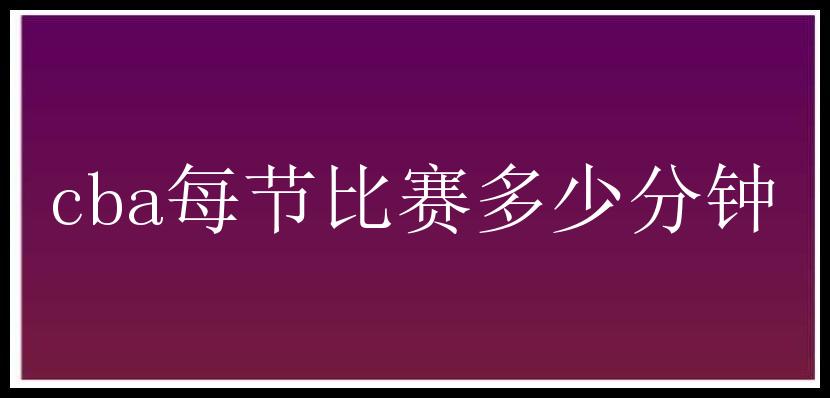 cba每节比赛多少分钟