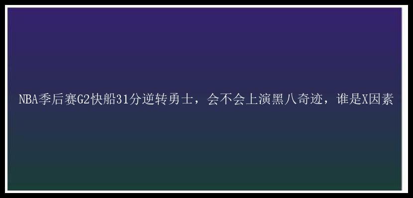 NBA季后赛G2快船31分逆转勇士，会不会上演黑八奇迹，谁是X因素