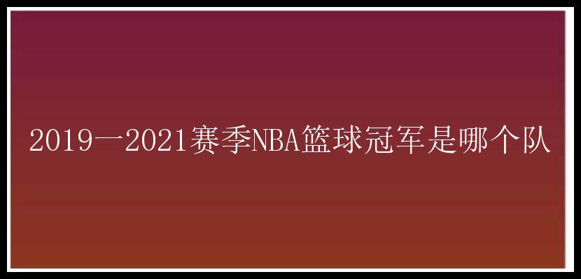 2019一2021赛季NBA篮球冠军是哪个队