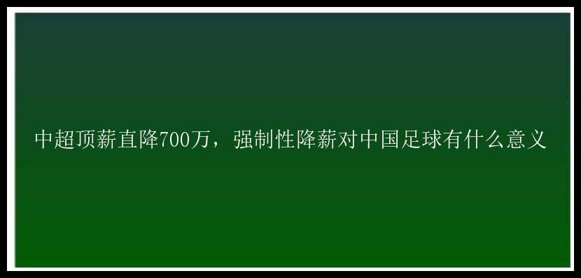 中超顶薪直降700万，强制性降薪对中国足球有什么意义