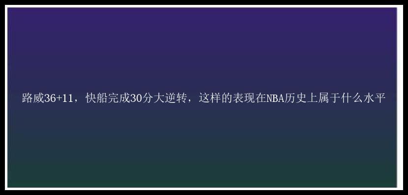 路威36+11，快船完成30分大逆转，这样的表现在NBA历史上属于什么水平