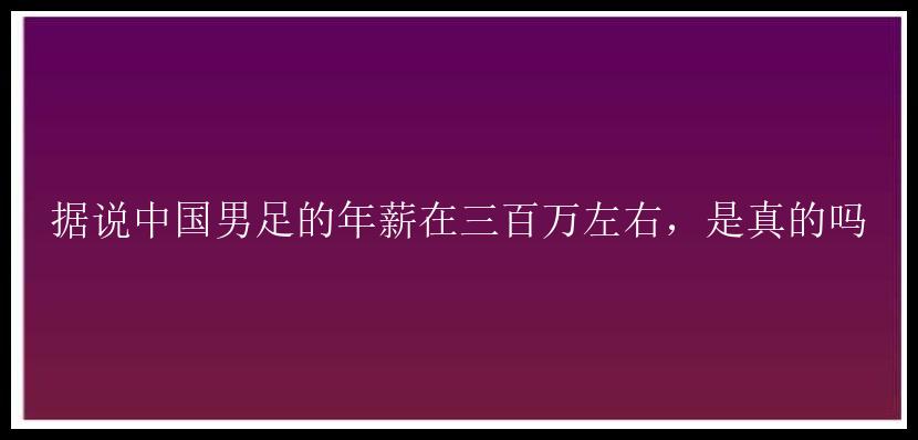 据说中国男足的年薪在三百万左右，是真的吗