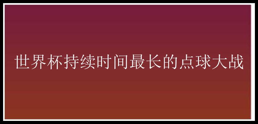 世界杯持续时间最长的点球大战