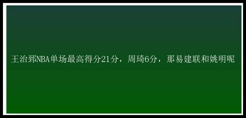 王治郅NBA单场最高得分21分，周琦6分，那易建联和姚明呢